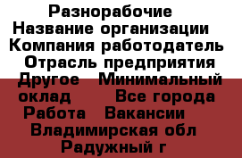 Разнорабочие › Название организации ­ Компания-работодатель › Отрасль предприятия ­ Другое › Минимальный оклад ­ 1 - Все города Работа » Вакансии   . Владимирская обл.,Радужный г.